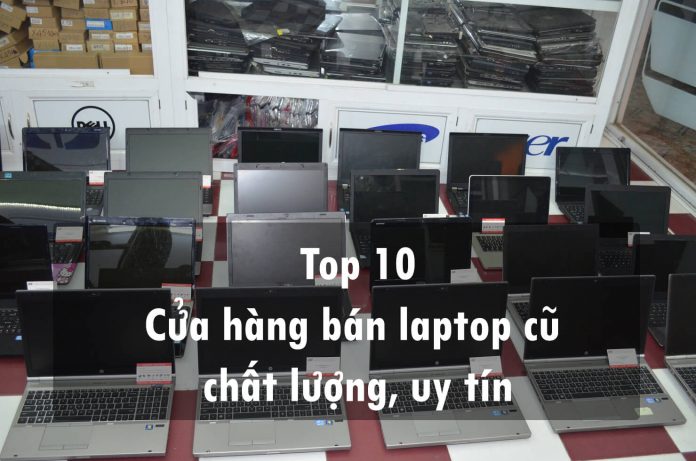 Top 10 cửa hàng bán laptop cũ uy tín nhất hiện nay